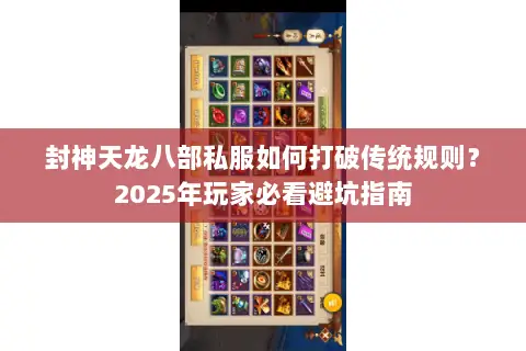 封神天龙八部私服如何打破传统规则?2025年玩家必看避坑指南 封神天龙八部私服如何打破传统规则?2025年玩家必看避坑指南