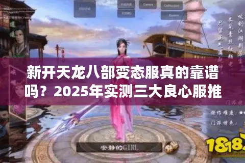 新开天龙八部变态服真的靠谱吗？2025年实测三大良心服推荐