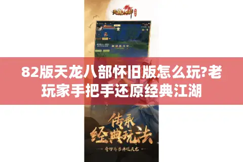 82版天龙八部怀旧版怎么玩?老玩家手把手还原经典江湖