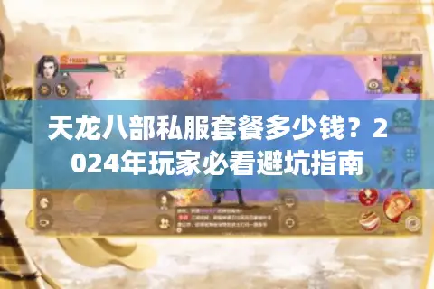 天龙八部私服套餐多少钱?2024年玩家必看避坑指南 天龙八部私服套餐多少钱?2024年玩家必看避坑指南