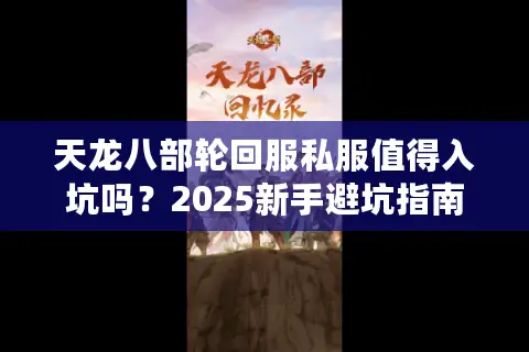 天龙八部轮回服私服值得入坑吗?2025新手避坑指南 天龙八部轮回服私服值得入坑吗?2025新手避坑指南
