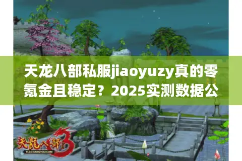 天龙八部私服jiaoyuzy真的零氪金且稳定？2025实测数据公开