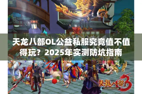 天龙八部OL公益私服究竟值不值得玩？2025年实测防坑指南