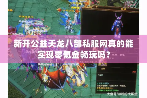 新开公益天龙八部私服网真的能实现零氪金畅玩吗? 新开公益天龙八部私服网真的能实现零氪金畅玩吗?