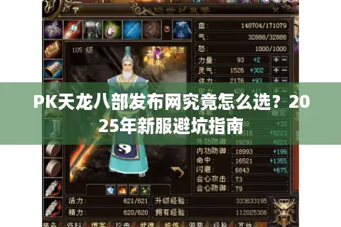 PK天龙八部发布网究竟怎么选？2025年新服避坑指南