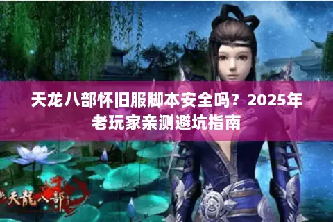 天龙八部怀旧服脚本安全吗?2025年老玩家亲测避坑指南 天龙八部怀旧服脚本安全吗?2025年老玩家亲测避坑指南