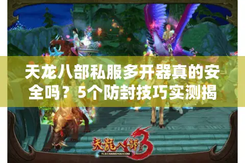 天龙八部私服多开器真的安全吗？5个防封技巧实测揭秘