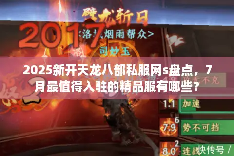 2025新开天龙八部私服网s盘点，7月最值得入驻的精品服有哪些？