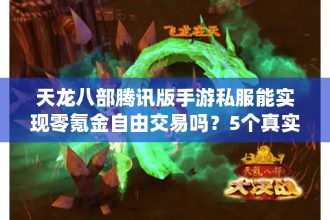 天龙八部腾讯版手游私服能实现零氪金自由交易吗？5个真实风险预警