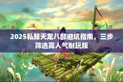 2025私服天龙八部避坑指南，三步筛选高人气耐玩服