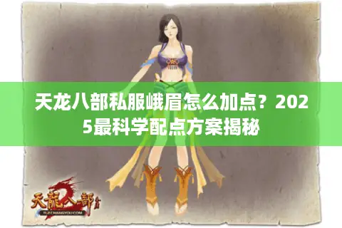 天龙八部私服峨眉怎么加点?2025最科学配点方案揭秘 天龙八部私服峨眉怎么加点?2025最科学配点方案揭秘