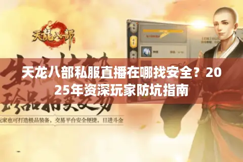 天龙八部私服直播在哪找安全？2025年资深玩家防坑指南