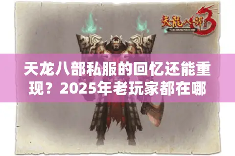 天龙八部私服的回忆还能重现？2025年老玩家都在哪个私服扎根