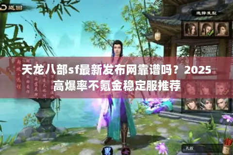 天龙八部sf最新发布网靠谱吗?2025高爆率不氪金稳定服推荐 天龙八部sf最新发布网靠谱吗?2025高爆率不氪金稳定服推荐