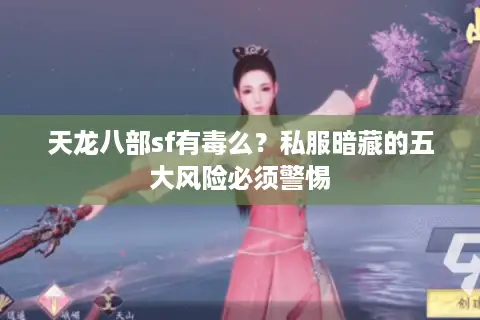 天龙八部sf有毒么？私服暗藏的五大风险必须警惕