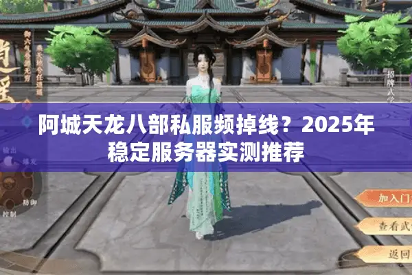 阿城天龙八部私服频掉线？2025年稳定服务器实测推荐