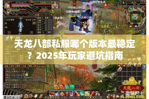 天龙八部私服哪个版本最稳定？2025年玩家避坑指南