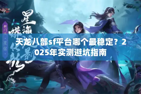 天龙八部sf平台哪个最稳定?2025年实测避坑指南 天龙八部sf平台哪个最稳定?2025年实测避坑指南