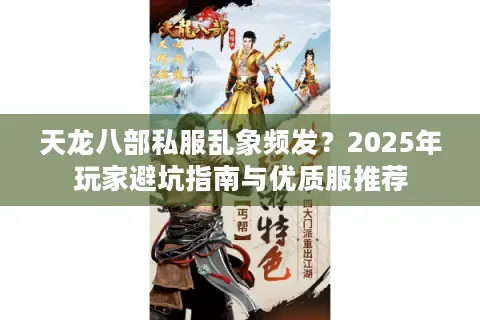 天龙八部私服乱象频发?2025年玩家避坑指南与优质服推荐 天龙八部私服乱象频发?2025年玩家避坑指南与优质服推荐