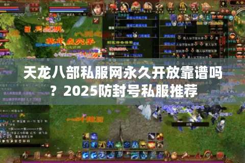 天龙八部私服网永久开放靠谱吗？2025防封号私服推荐