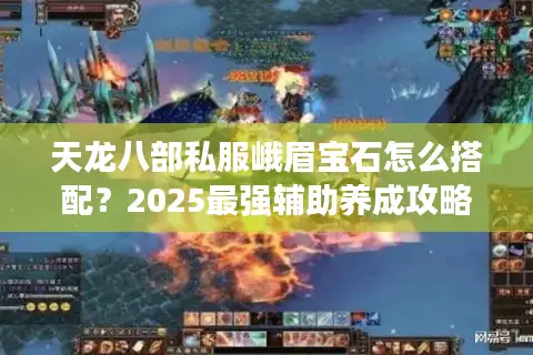 天龙八部私服峨眉宝石怎么搭配?2025最强辅助养成攻略 天龙八部私服峨眉宝石怎么搭配?2025最强辅助养成攻略