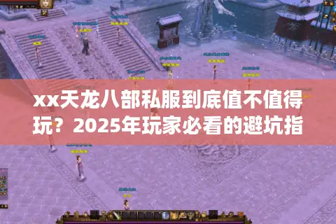 xx天龙八部私服到底值不值得玩?2025年玩家必看的避坑指南 xx天龙八部私服到底值不值得玩?2025年玩家必看的避坑指南