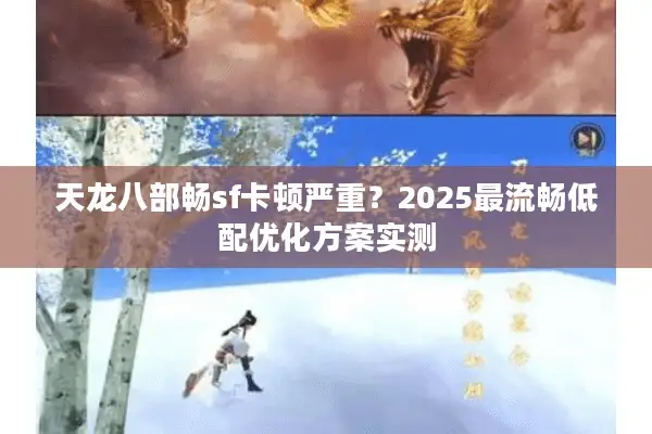 天龙八部畅sf卡顿严重？2025最流畅低配优化方案实测