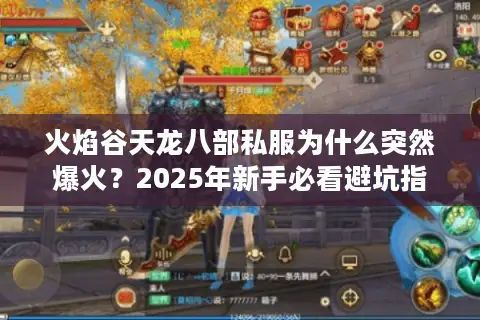 火焰谷天龙八部私服为什么突然爆火?2025年新手必看避坑指南 火焰谷天龙八部私服为什么突然爆火?2025年新手必看避坑指南