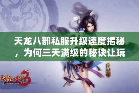 天龙八部私服升级速度揭秘，为何三天满级的秘诀让玩家又爱又怕？