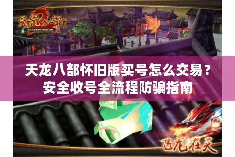 天龙八部怀旧版买号怎么交易?安全收号全流程防骗指南 天龙八部怀旧版买号怎么交易?安全收号全流程防骗指南