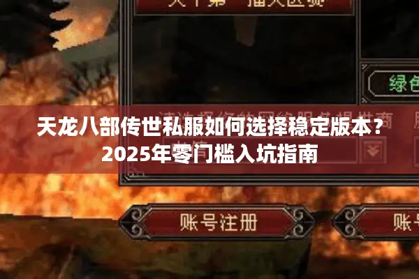 天龙八部传世私服如何选择稳定版本?2025年零门槛入坑指南 天龙八部传世私服如何选择稳定版本?2025年零门槛入坑指南