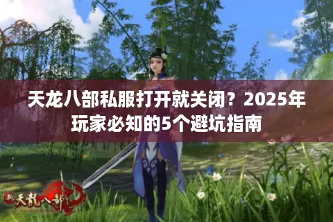 天龙八部私服打开就关闭?2025年玩家必知的5个避坑指南 天龙八部私服打开就关闭?2025年玩家必知的5个避坑指南
