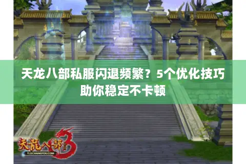 天龙八部私服闪退频繁?5个优化技巧助你稳定不卡顿 天龙八部私服闪退频繁?5个优化技巧助你稳定不卡顿