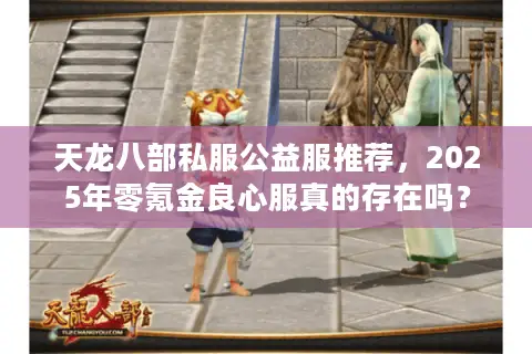 天龙八部私服公益服推荐,2025年零氪金良心服真的存在吗? 天龙八部私服公益服推荐,2025年零氪金良心服真的存在吗?