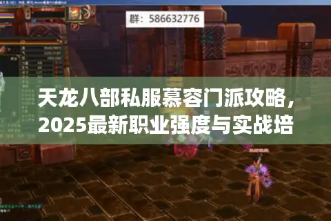 天龙八部私服慕容门派攻略，2025最新职业强度与实战培养路线