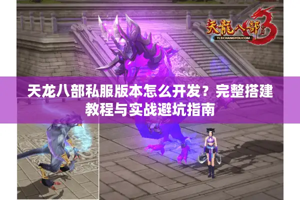 天龙八部私服版本怎么开发？完整搭建教程与实战避坑指南
