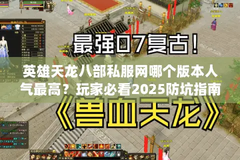 英雄天龙八部私服网哪个版本人气最高?玩家必看2025防坑指南 英雄天龙八部私服网哪个版本人气最高?玩家必看2025防坑指南