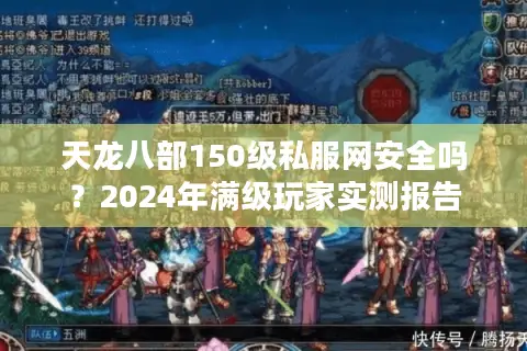 天龙八部150级私服网安全吗?2024年满级玩家实测报告 天龙八部150级私服网安全吗?2024年满级玩家实测报告