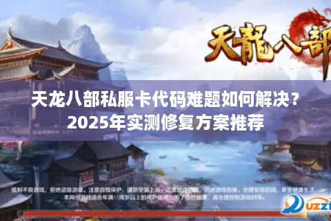 天龙八部私服卡代码难题如何解决？2025年实测修复方案推荐