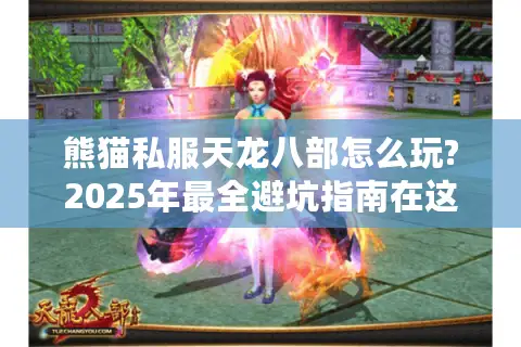 熊猫私服天龙八部怎么玩?2025年最全避坑指南在这里 熊猫私服天龙八部怎么玩?2025年最全避坑指南在这里