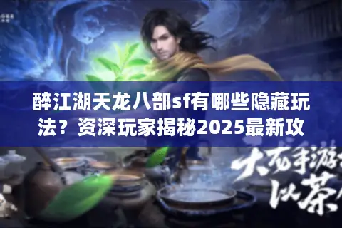 醉江湖天龙八部sf有哪些隐藏玩法？资深玩家揭秘2025最新攻略