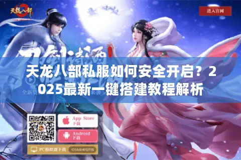 天龙八部私服如何安全开启?2025最新一键搭建教程解析 天龙八部私服如何安全开启?2025最新一键搭建教程解析