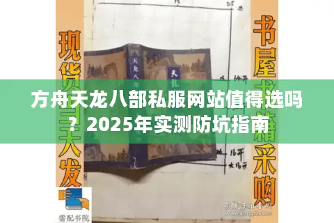 方舟天龙八部私服网站值得选吗?2025年实测防坑指南 方舟天龙八部私服网站值得选吗?2025年实测防坑指南