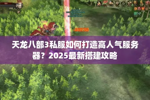 天龙八部3私服如何打造高人气服务器?2025最新搭建攻略 天龙八部3私服如何打造高人气服务器?2025最新搭建攻略