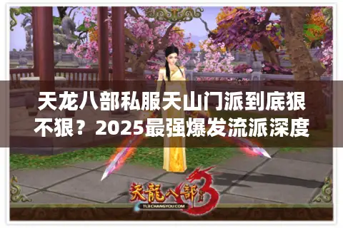 天龙八部私服天山门派到底狠不狠？2025最强爆发流派深度解析