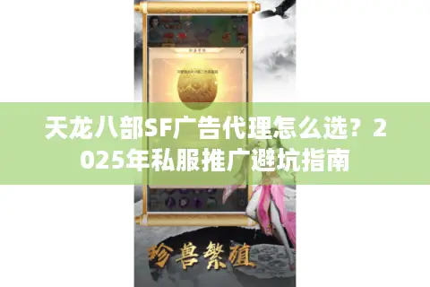 天龙八部SF广告代理怎么选？2025年私服推广避坑指南