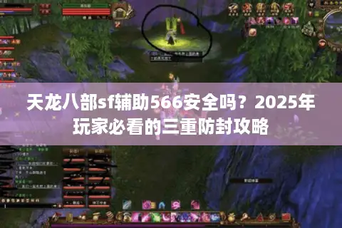天龙八部sf辅助566安全吗?2025年玩家必看的三重防封攻略 天龙八部sf辅助566安全吗?2025年玩家必看的三重防封攻略