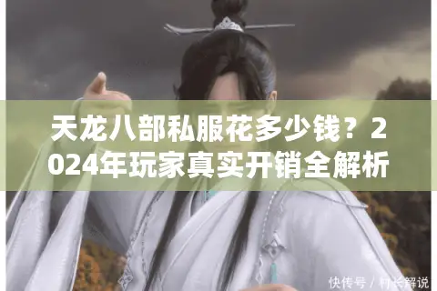 天龙八部私服花多少钱?2024年玩家真实开销全解析 天龙八部私服花多少钱?2024年玩家真实开销全解析