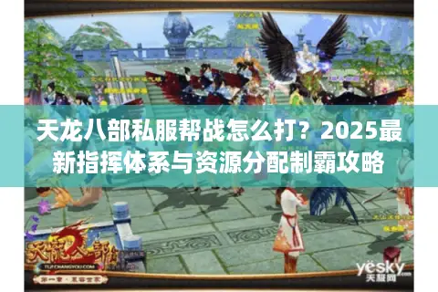 天龙八部私服帮战怎么打?2025最新指挥体系与资源分配制霸攻略 天龙八部私服帮战怎么打?2025最新指挥体系与资源分配制霸攻略