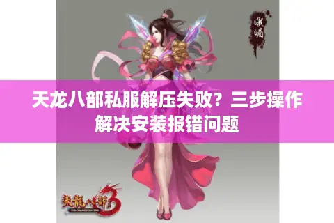 天龙八部私服解压失败?三步操作解决安装报错问题 天龙八部私服解压失败?三步操作解决安装报错问题